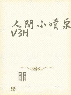人间小喷泉H1V3H