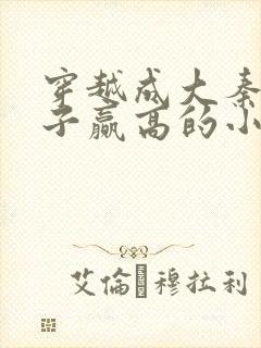 穿越成大秦三公子赢高的小说