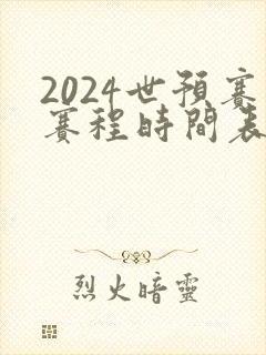 2024世预赛赛程时间表最新