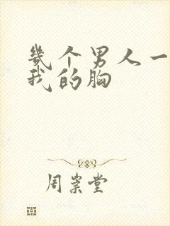 几个男人一起吃我的胸