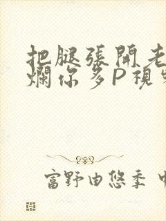 把腿张开老子臊烂你多P视频软件