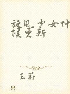 旋风少女什么时候更新