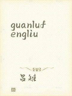 guanlufengliu