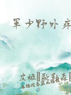 军少野外疼