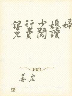 银行少媳妇杨倩免费阅读