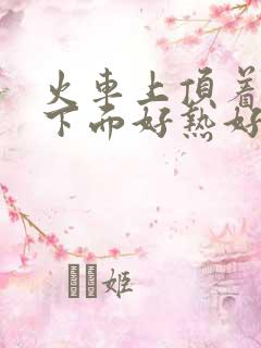 火车上顶着妈妈下面好热好紧