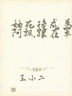 她死后成为一只阿飘跟在军人老公身后