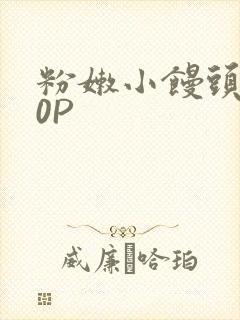 粉嫩小馒头泬90P