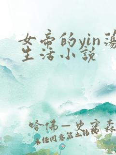 女帝的yin荡生活小说