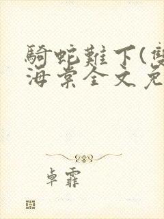 骑蛇难下(双)海棠全文免费阅读