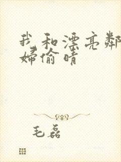 我和漂亮邻居少妇偷晴