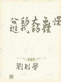 公的大龟慢慢挺进我的体