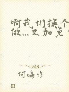 啊我们换个地方做...又加免费