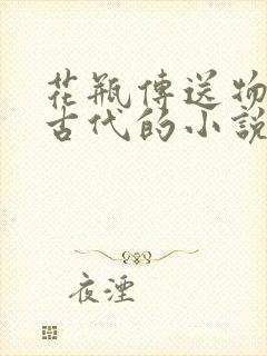 花瓶传送物资到古代的小说