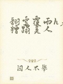 翻云覆雨h老头糟蹋美人