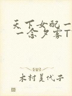 天下女配一般湿 一念夕雾TXT