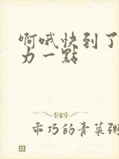 啊哦快到了再用力一点