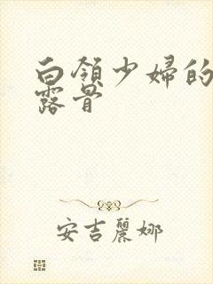 白领少妇的寂寞露骨