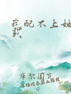 我配不上她 下载