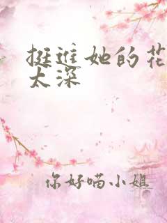 挺进她的花苞啊太深