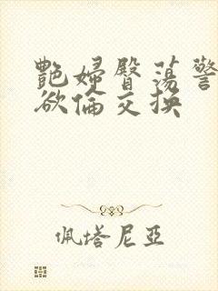 艳妇臀荡警察乳欲伦交换