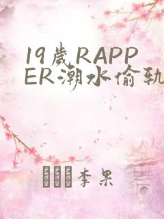 19岁RAPPER潮水偷轨免费