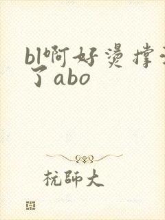 bl啊好烫撑满了abo