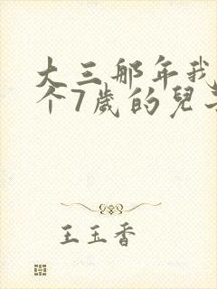 大三那年我有了个7岁的儿子