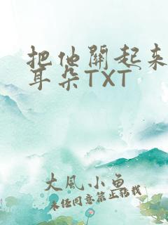 把他关起来BY耳朵TXT