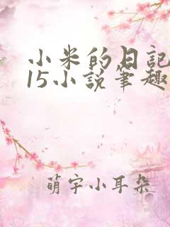 小米的日记1一15小说笔趣阁