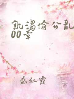 饥渴偷公乱第400章