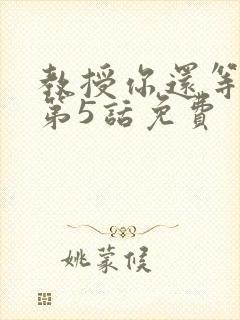 教授你还等什么第5话免费