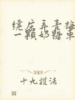 绕床弄青梅PO一颗奶糖车