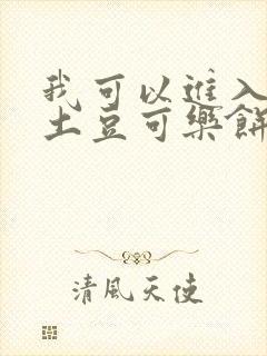 我可以进入你吗土豆可乐饼小说