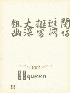 粗大挺进闺蜜的幽深处网站