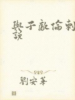 与子敌伦刺激小说