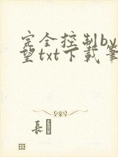 完全控制by天望txt下载笔趣阁