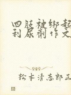 四肢被绑起来喝利尿剂作文