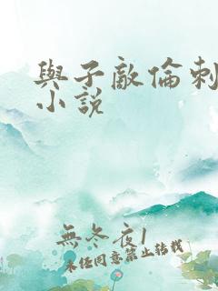 与子敌伦刺激的小说