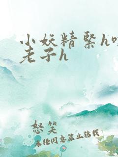 小妖精紧h嘶爽老子h