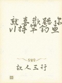 就喜欢听你叫1v1持竿钓鱼