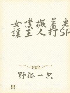 女仆撅着光屁股让主人打SP