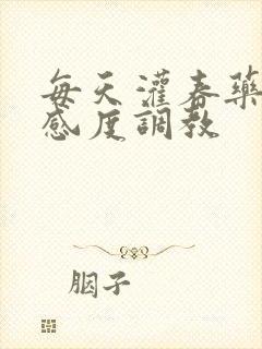 每天灌春药提敏感度调教