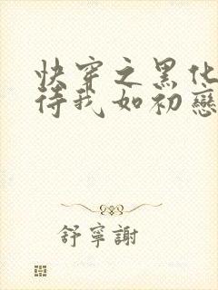 快穿之黑化反派待我如初恋