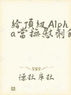 给顶级Alpha当抚慰剂的残疾Omega