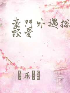 豪门外遇总裁轻轻爱