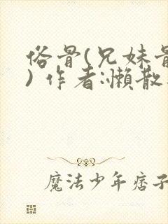 俗骨(兄妹骨科) 作者:懒散蒲公英