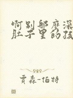 啊别那么深小心肚子里的孩子文轩