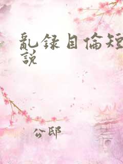 乱录目伦短篇小说