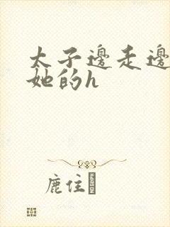 太子边走边挺进她的h